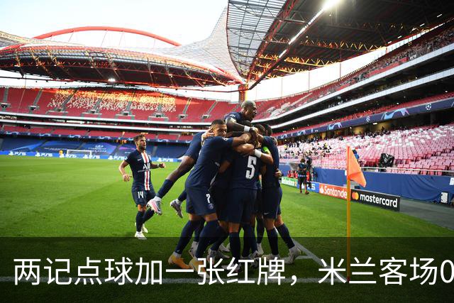 两记点球加一张红牌，米兰客场0比3输给伯恩茅斯