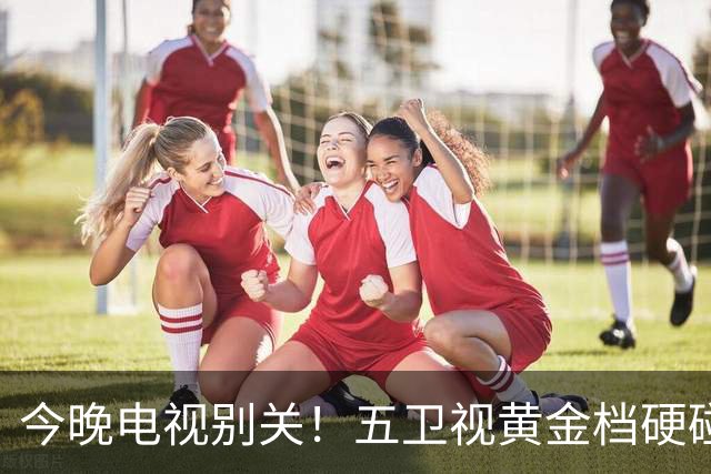 今晚电视别关！五卫视黄金档硬碰硬，四部新剧同天开播追谁亏？