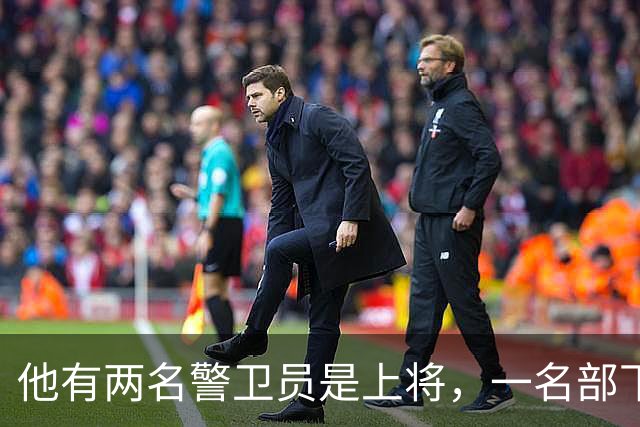 他有两名警卫员是上将，一名部下后成国家主席，被称为首长的首长