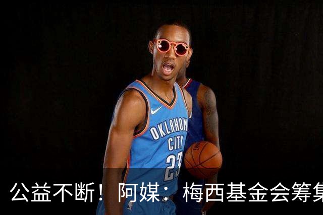 公益不断！阿媒：梅西基金会筹集3700万欧，牵头建立儿童癌症中心