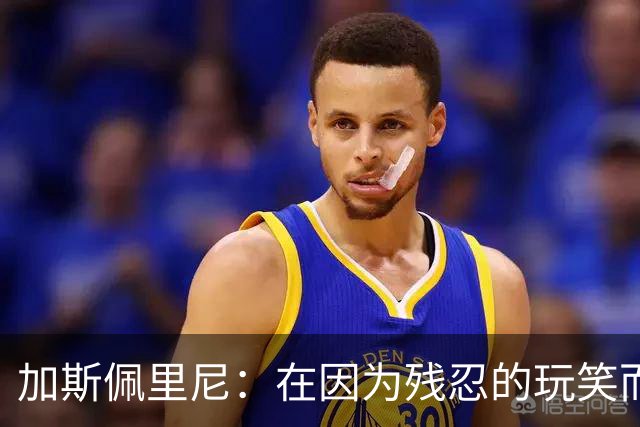 加斯佩里尼：在因为残忍的玩笑而被记住后，我们定会强势反弹