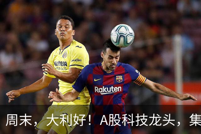 周末，大利好！A股科技龙头，集体出手！