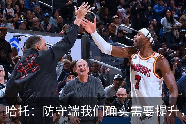 哈托：防守端我们确实需要提升，近两场比赛我们已经展现出这一点
