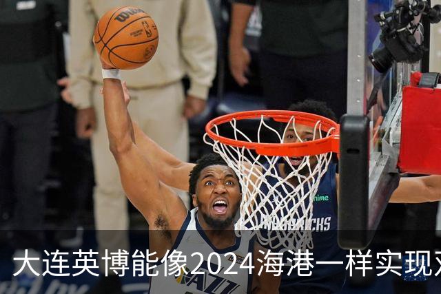 大连英博能像2024海港一样实现双冠王吗