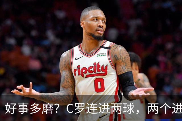 好事多磨？C罗连进两球，两个进球一个恐要易主，另一个直接取消