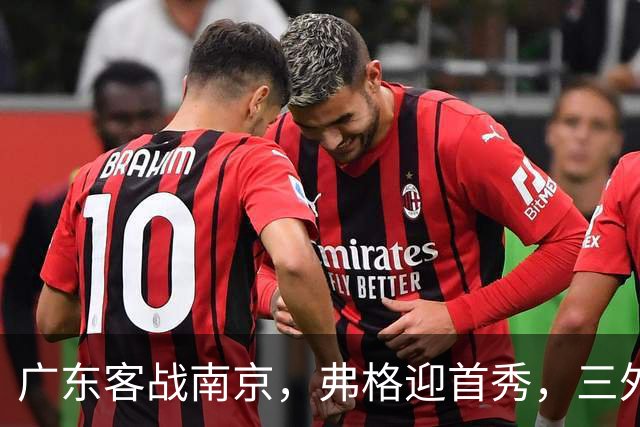 广东客战南京，弗格迎首秀，三外援就位，12人大名单呼之欲出