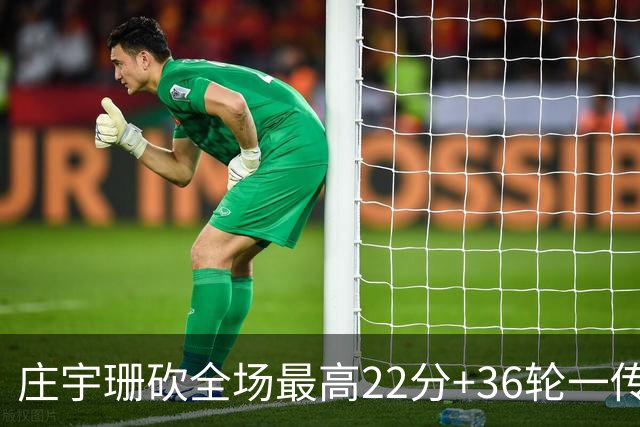 庄宇珊砍全场最高22分+36轮一传零失误，率队力克强敌取连胜