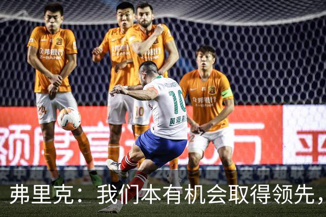 弗里克：我们本有机会取得领先，但我们踢得不够流畅