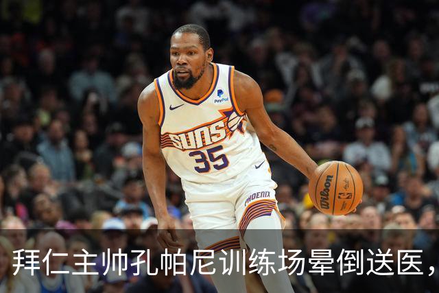 拜仁主帅孔帕尼训练场晕倒送医，俱乐部：将接受全面检查
