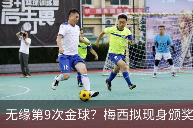 无缘第9次金球？梅西拟现身颁奖礼给新晋得主颁杯，头号劲敌现形