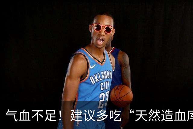 气血不足！建议多吃“天然造血库”，倒头就睡，脸色红润