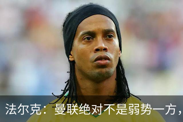 法尔克：曼联绝对不是弱势一方，连续几场不胜的他们很危险