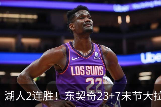 湖人2连胜！东契奇23+7末节大拉胯，加兰26+6凯斯勒创纪录，里夫斯爆发
