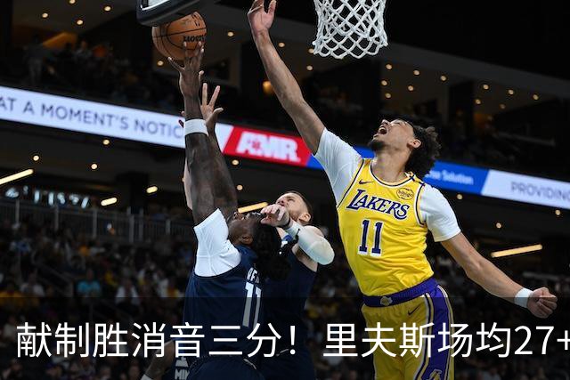 献制胜消音三分！里夫斯场均27+6成湖人最稳之人 四年1.85亿还贵吗？