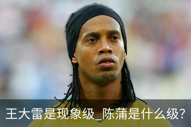 王大雷是现象级 陈蒲是什么级？唐田+罗斯嘴无敌！王钰栋一语无奈