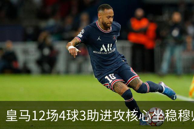 皇马12场4球3助进攻核心坐稳穆帅嫡系！跻身皇马四大核心