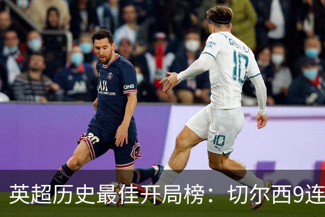 英超历史最佳开局榜：切尔西9连胜居首，曼城本赛季7连胜第三