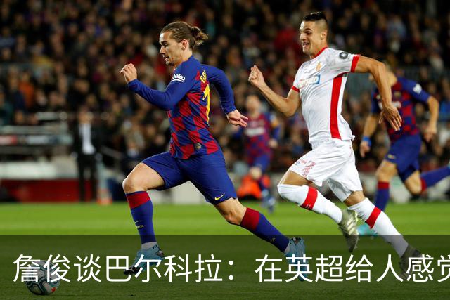 詹俊谈巴尔科拉：在英超给人感觉躲避对抗，请在突破上有更好表现