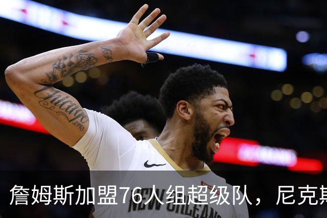 詹姆斯加盟76人组超级队，尼克斯揭幕战正面硬碰
