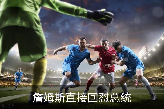 詹姆斯直接回怼总统