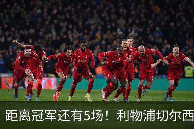 距离冠军还有5场！利物浦切尔西强强对话，阿森纳曼城瞄准下一场