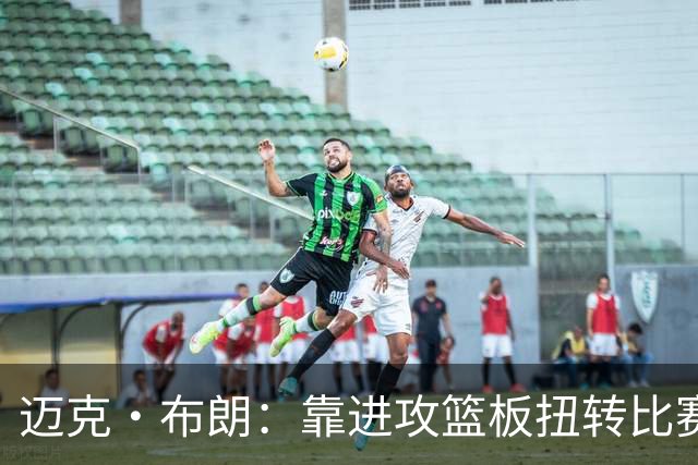 迈克·布朗：靠进攻篮板扭转比赛，替补发挥极其出色
