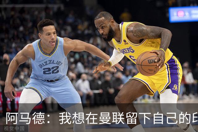 阿马德：我想在曼联留下自己的印记；每年参加欧冠应成为常态