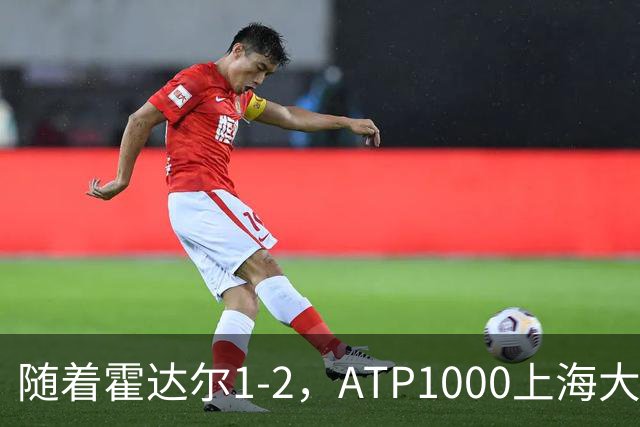 随着霍达尔1-2，ATP1000上海大师赛冠军出炉：世界第26首次夺魁
