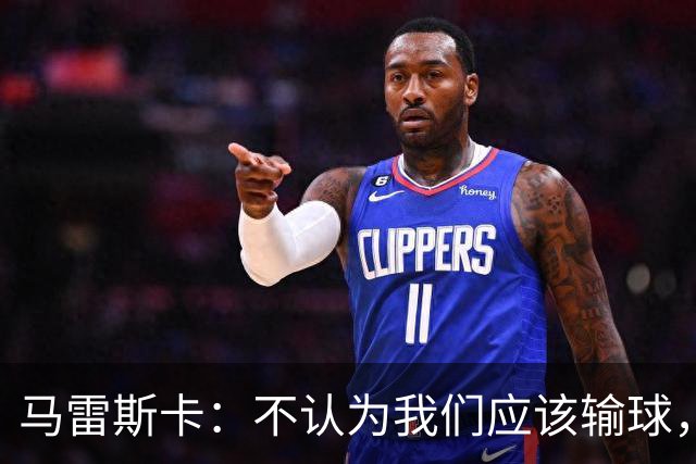 马雷斯卡：不认为我们应该输球，我们有大量机会但缺乏效率