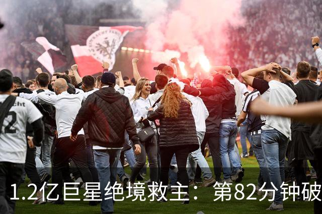 1.2亿巨星绝境救主：第82分钟破门，拯救阿森纳，孔帕尼不敢相信