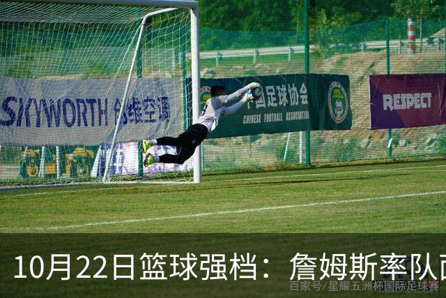 10月22日篮球强档：詹姆斯率队面对旧主