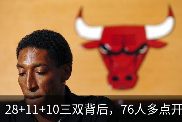 28+11+10三双背后，76人多点开花的进攻太强了