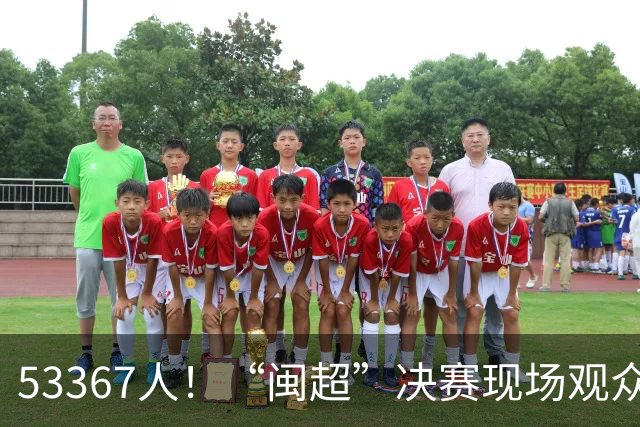 53367人！“闽超”决赛现场观众再创纪录