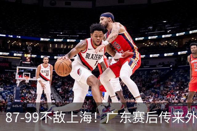 87-99不敌上海！广东赛后传来外教最新消息，弗格说的很实在
