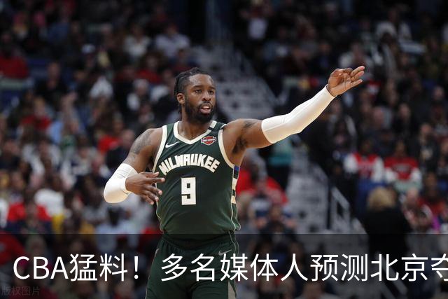 CBA猛料！多名媒体人预测北京夺冠，弗格阿祖随广东出征，拉塞尔被评100分