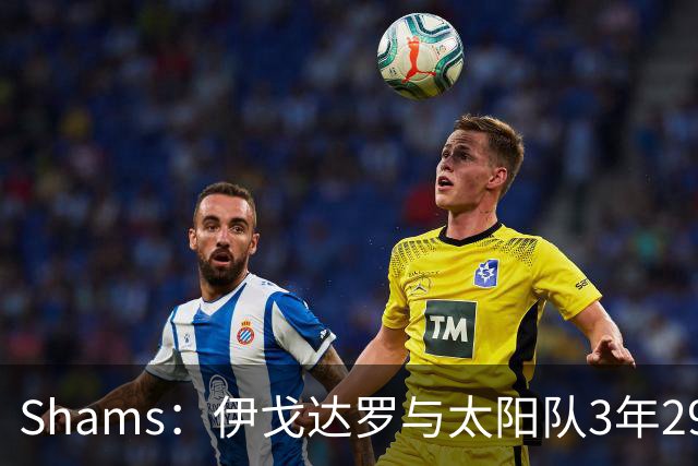 Shams：伊戈达罗与太阳队3年2900万美元续约，合同将至2031年